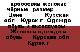 кроссовки женские чёрные, размер 35-36 › Цена ­ 1 500 - Курская обл., Курск г. Одежда, обувь и аксессуары » Женская одежда и обувь   . Курская обл.,Курск г.